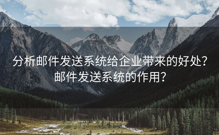 分析邮件发送系统给企业带来的好处？邮件发送系统的作用？