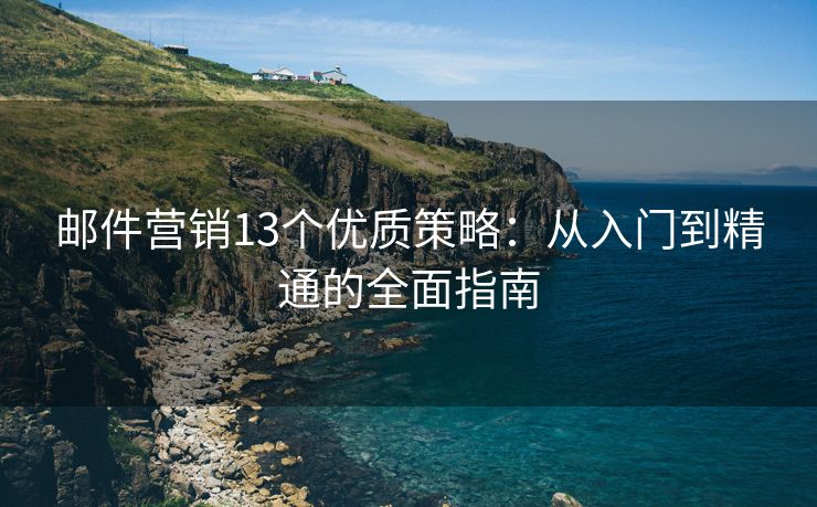 邮件营销13个优质策略：从入门到精通的全面指南