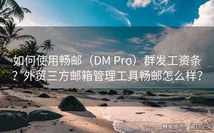 如何使用畅邮（DM Pro）群发工资条？外贸三方邮箱管理工具畅邮怎么样？