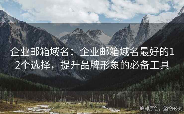 企业邮箱域名：企业邮箱域名最好的12个选择，提升品牌形象的必备工具