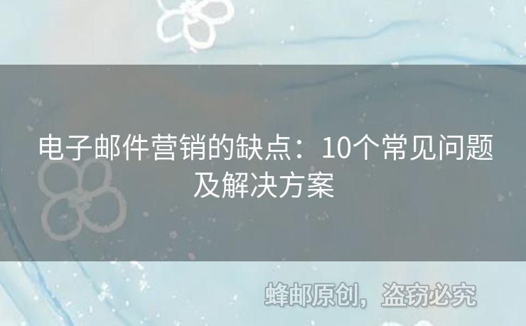 电子邮件营销的缺点：10个常见问题及解决方案