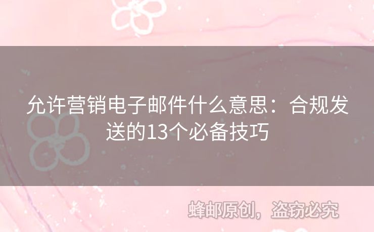 允许营销电子邮件什么意思：合规发送的13个必备技巧