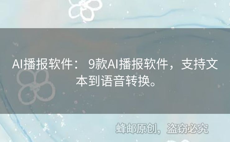 AI播报软件： 9款AI播报软件，支持文本到语音转换。