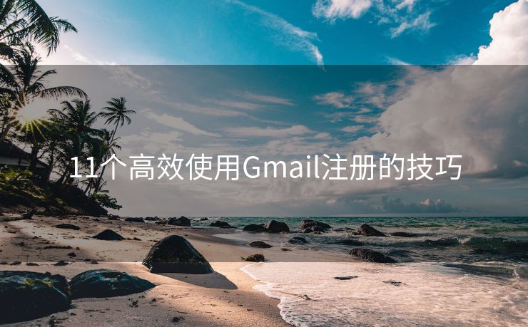 11个高效使用Gmail注册的技巧