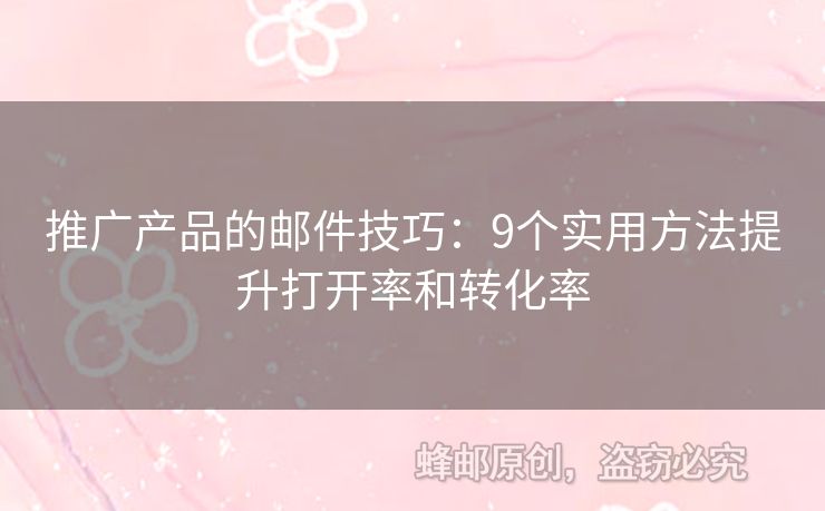 推广产品的邮件技巧：9个实用方法提升打开率和转化率