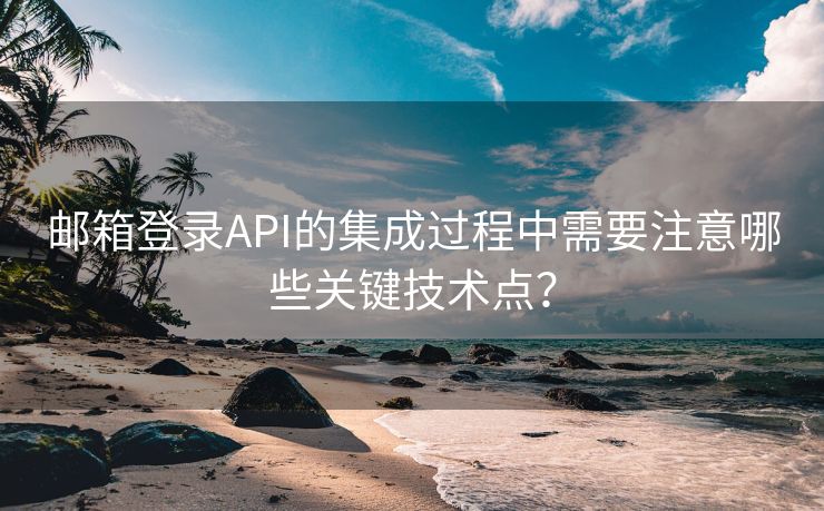 邮箱登录API的集成过程中需要注意哪些关键技术点？