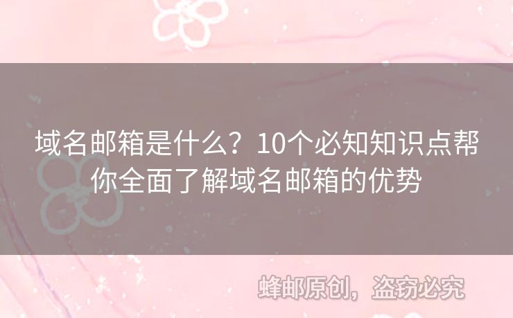 域名邮箱是什么？10个必知知识点帮你全面了解域名邮箱的优势