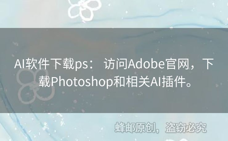 AI软件下载ps： 访问Adobe官网，下载Photoshop和相关AI插件。