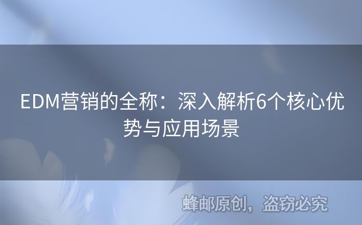 EDM营销的全称：深入解析6个核心优势与应用场景