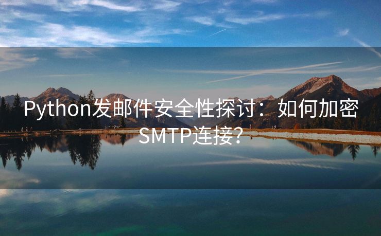 Python发邮件安全性探讨：如何加密SMTP连接？