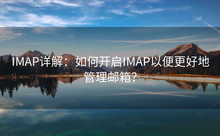 IMAP详解：如何开启IMAP以便更好地管理邮箱？