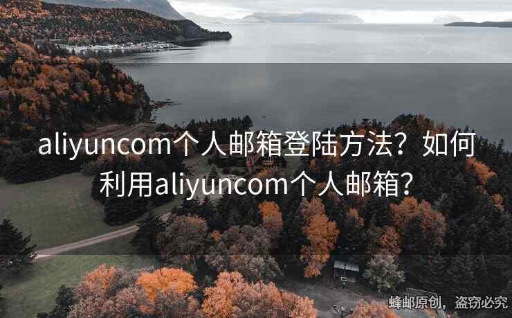 aliyuncom个人邮箱登陆方法？如何利用aliyuncom个人邮箱？