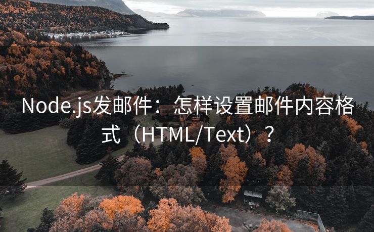 Node.js发邮件：怎样设置邮件内容格式（HTML/Text）？