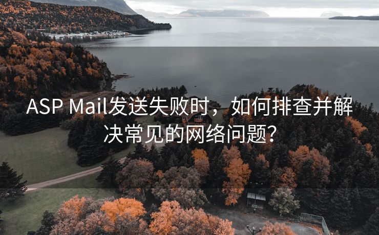 ASP Mail发送失败时，如何排查并解决常见的网络问题？