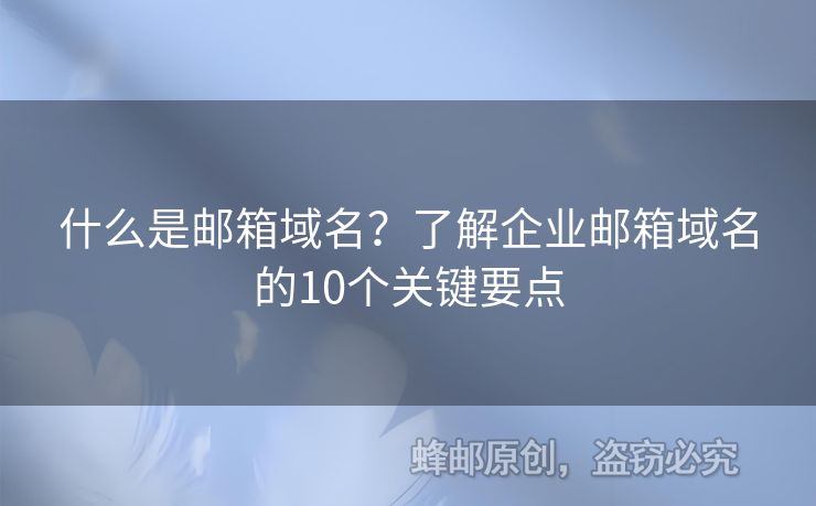 什么是邮箱域名？了解企业邮箱域名的10个关键要点