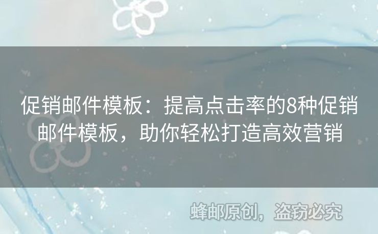 促销邮件模板：提高点击率的8种促销邮件模板，助你轻松打造高效营销