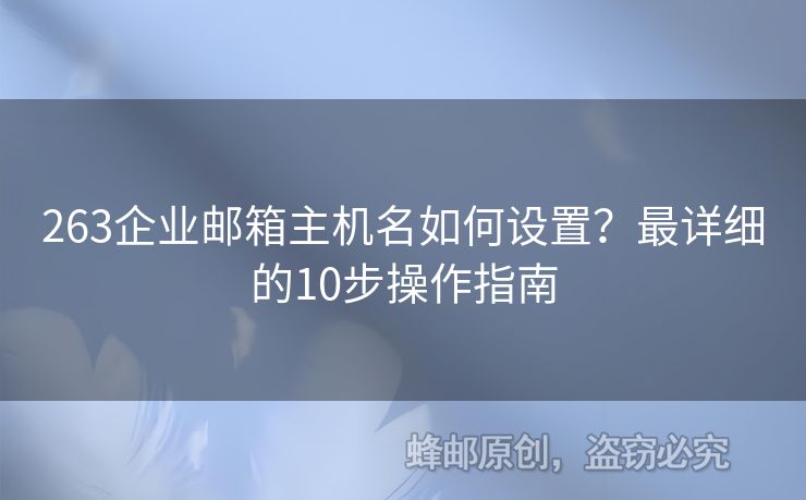 263企业邮箱主机名如何设置？最详细的10步操作指南