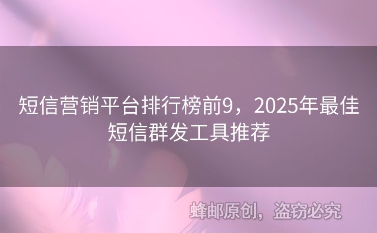 短信营销平台排行榜前9，2025年最佳短信群发工具推荐