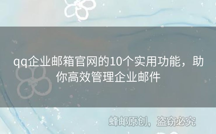 qq企业邮箱官网的10个实用功能，助你高效管理企业邮件