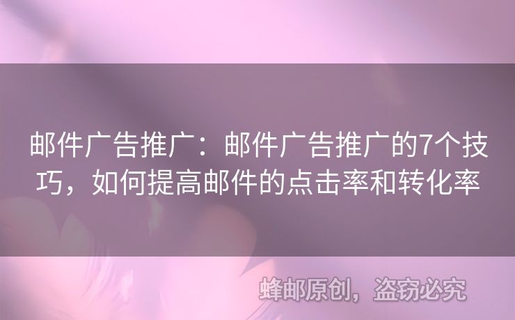 邮件广告推广：邮件广告推广的7个技巧，如何提高邮件的点击率和转化率