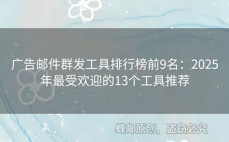 广告邮件群发工具排行榜前9名：2025年最受欢迎的13个工具推荐