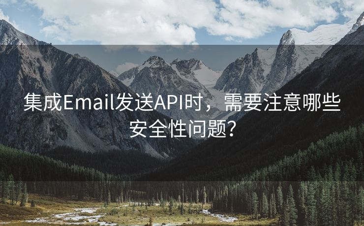 集成Email发送API时，需要注意哪些安全性问题？