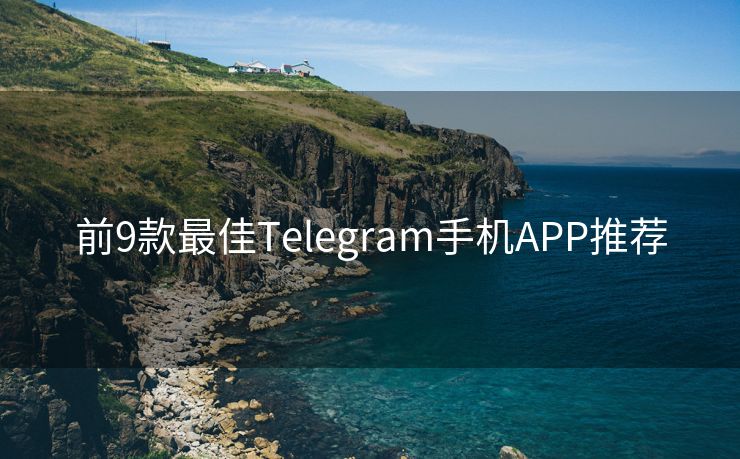 前9款最佳Telegram手机APP推荐