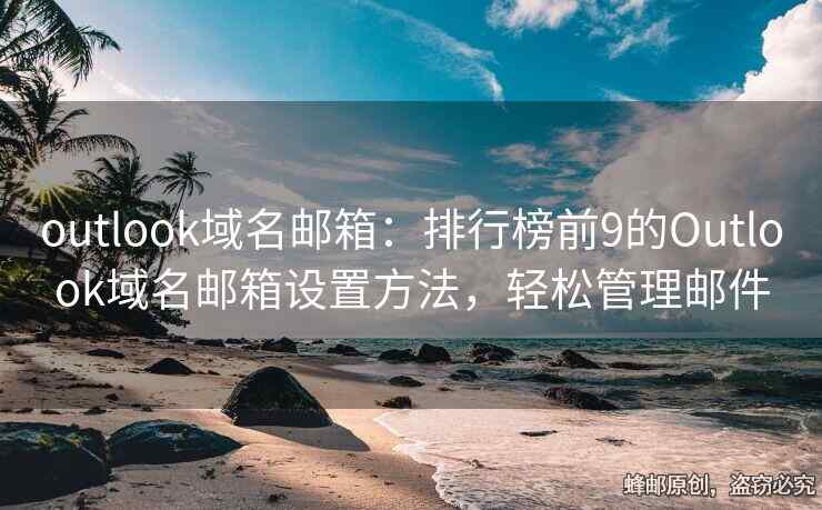 outlook域名邮箱：排行榜前9的Outlook域名邮箱设置方法，轻松管理邮件