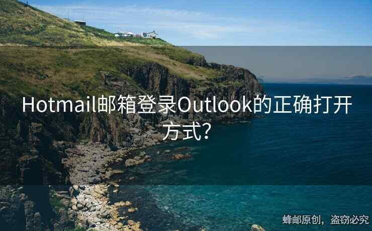 Hotmail邮箱登录Outlook的正确打开方式？