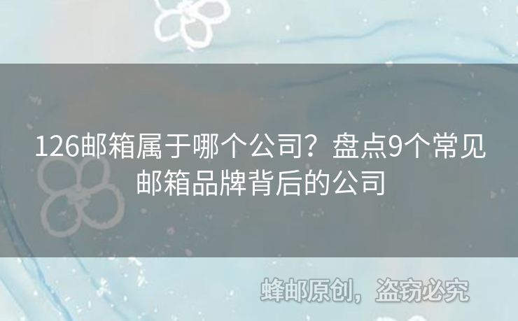 126邮箱属于哪个公司？盘点9个常见邮箱品牌背后的公司