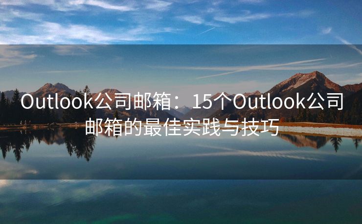 Outlook公司邮箱：15个Outlook公司邮箱的最佳实践与技巧