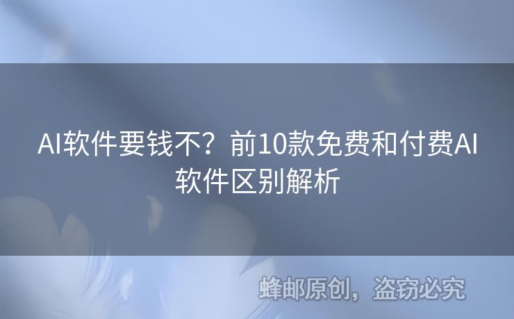 AI软件要钱不？前10款免费和付费AI软件区别解析