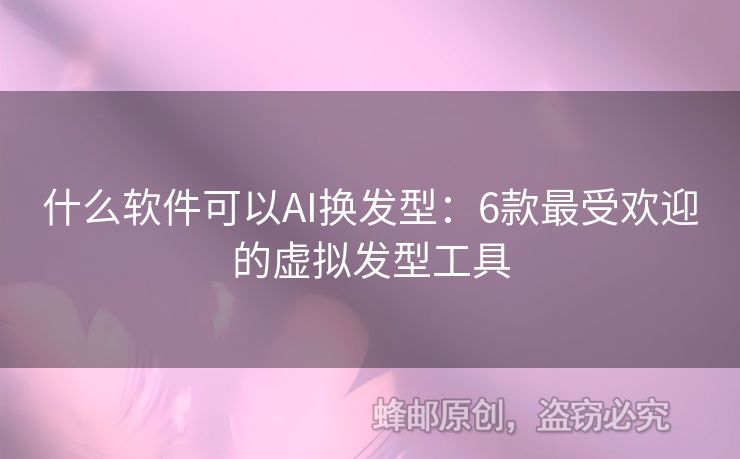 什么软件可以AI换发型：6款最受欢迎的虚拟发型工具