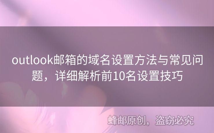 outlook邮箱的域名设置方法与常见问题，详细解析前10名设置技巧