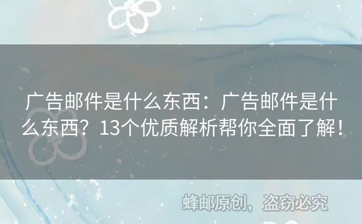 广告邮件是什么东西：广告邮件是什么东西？13个优质解析帮你全面了解！