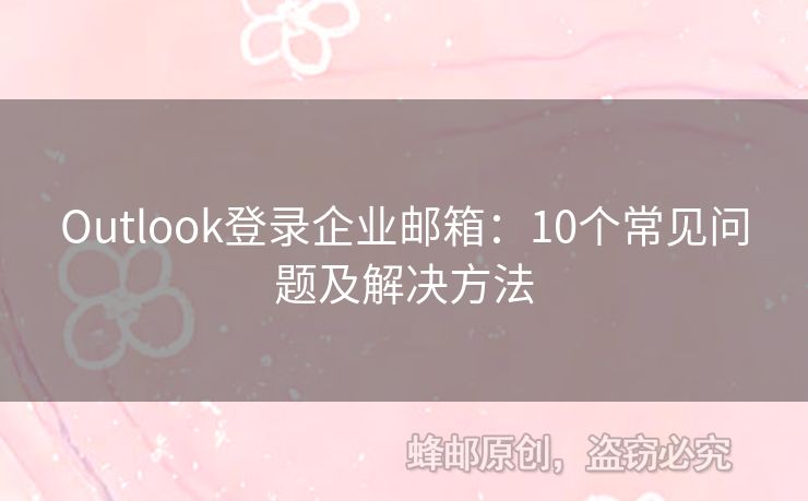 Outlook登录企业邮箱：10个常见问题及解决方法