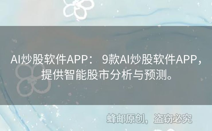 AI炒股软件APP： 9款AI炒股软件APP，提供智能股市分析与预测。