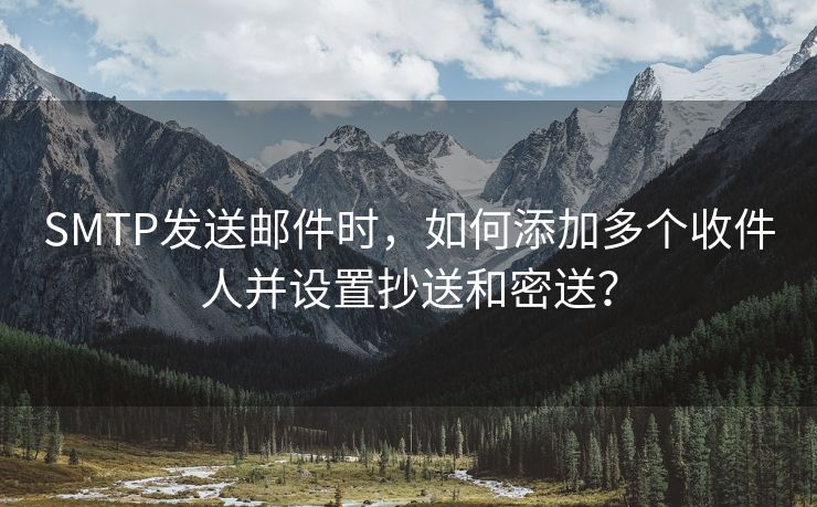 SMTP发送邮件时，如何添加多个收件人并设置抄送和密送？