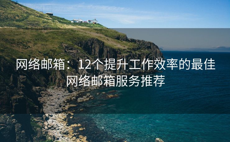 网络邮箱：12个提升工作效率的最佳网络邮箱服务推荐