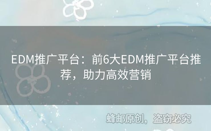 EDM推广平台：前6大EDM推广平台推荐，助力高效营销