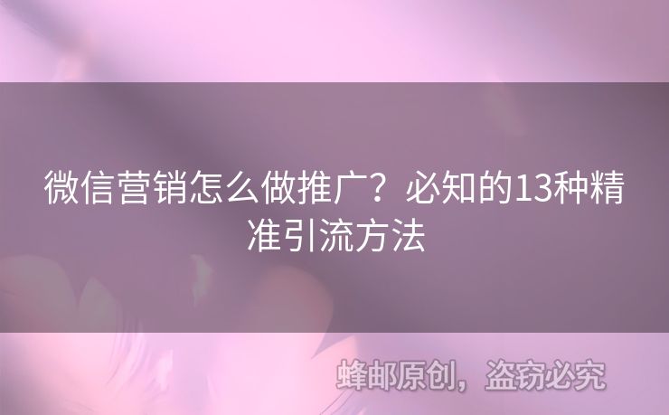 微信营销怎么做推广？必知的13种精准引流方法