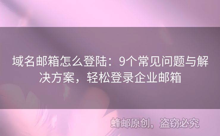 域名邮箱怎么登陆：9个常见问题与解决方案，轻松登录企业邮箱