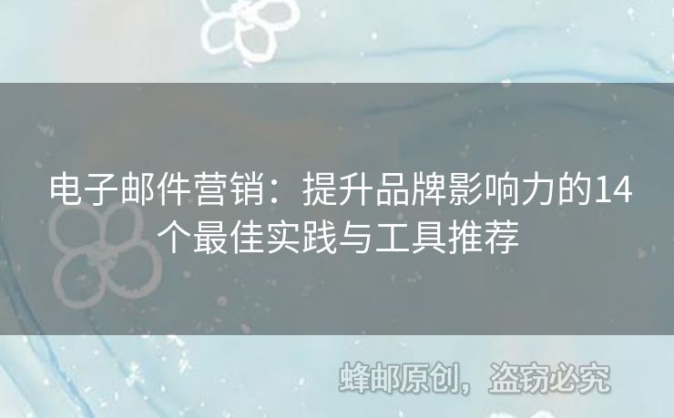 电子邮件营销：提升品牌影响力的14个最佳实践与工具推荐