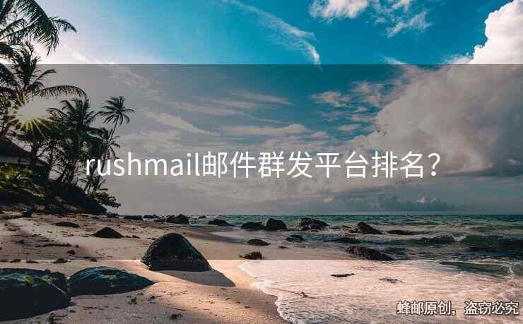 rushmail邮件群发平台排名？