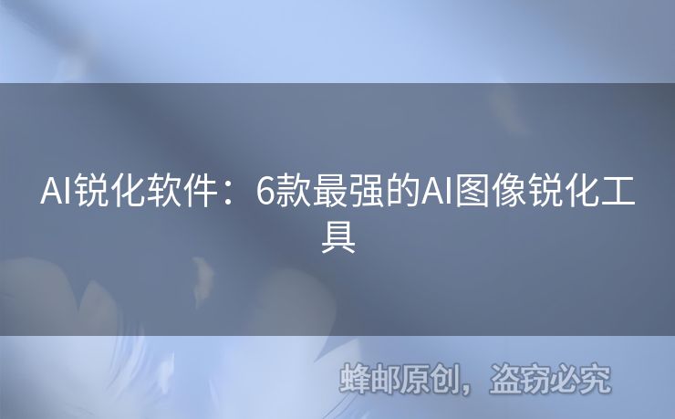 AI锐化软件：6款最强的AI图像锐化工具