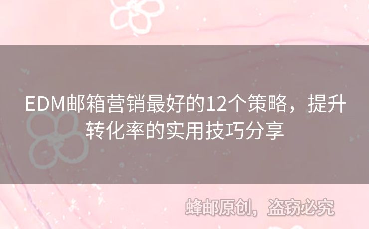 EDM邮箱营销最好的12个策略，提升转化率的实用技巧分享