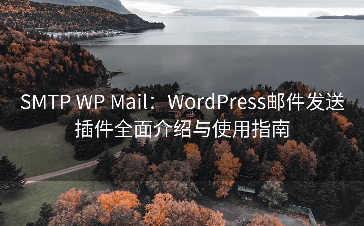 SMTP WP Mail：WordPress邮件发送插件全面介绍与使用指南