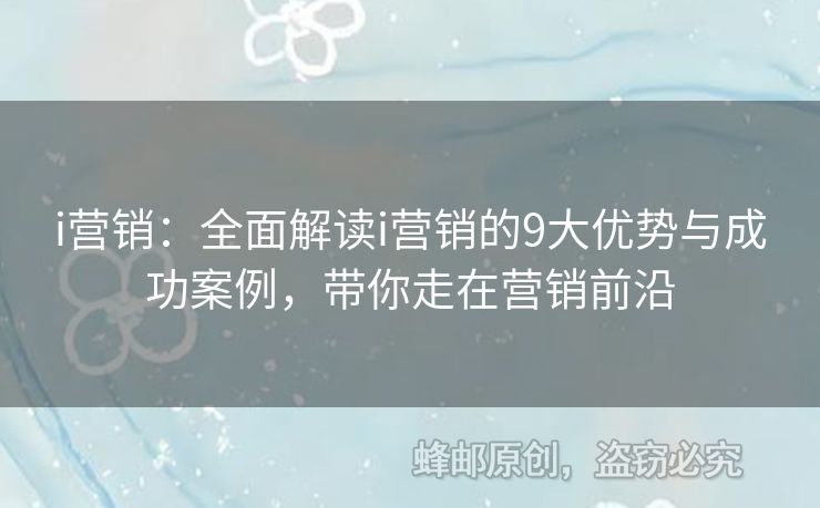 i营销：全面解读i营销的9大优势与成功案例，带你走在营销前沿