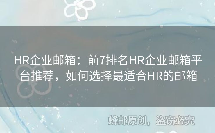 HR企业邮箱：前7排名HR企业邮箱平台推荐，如何选择最适合HR的邮箱