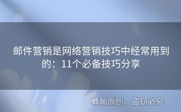 邮件营销是网络营销技巧中经常用到的：11个必备技巧分享